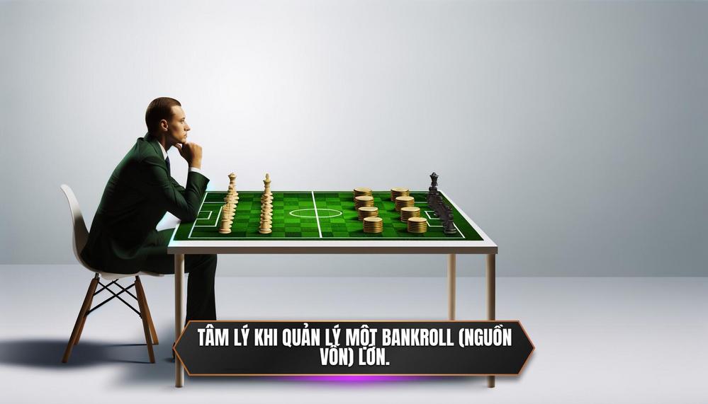 Tâm lý khi quản lý một bankroll (nguồn vốn) lớn.